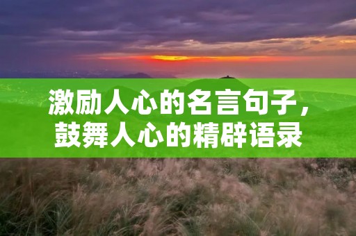 激励人心的名言句子，鼓舞人心的精辟语录