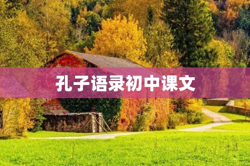 孔子语录初中课文:走进古代圣贤的智慧世界