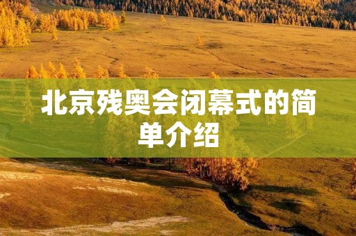 北京残奥会闭幕式的简单介绍 北京残奥会闭幕式的简单介绍