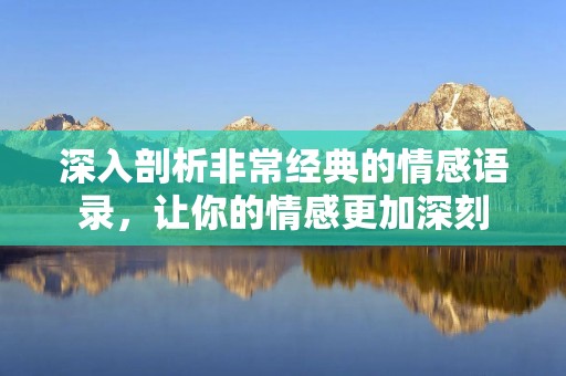深入剖析非常经典的情感语录,让你的情感更加深刻 深入剖析非常经典的情感语录,让你的情感更加深刻