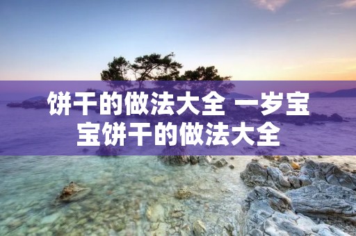 饼干的做法大全 一岁宝宝饼干的做法大全