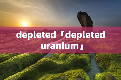depleted「depleted uranium」