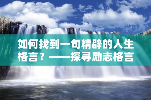 如何找到一句精辟的人生格言?——探寻励志格言的力量