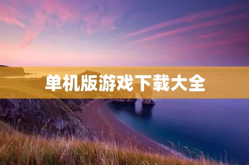 单机版游戏下载大全:免费下载最新单机版游戏!