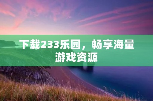 下载233乐园，畅享海量游戏资源