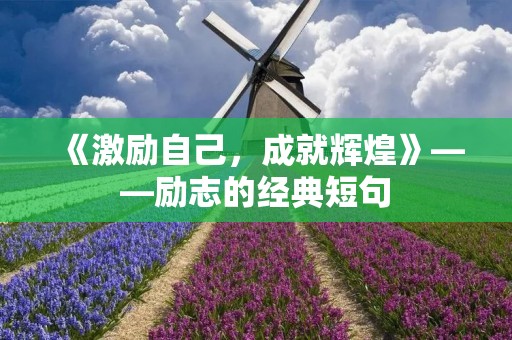 《激励自己,成就辉煌》——励志的经典短句