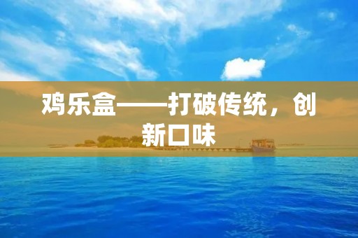 鸡乐盒——打破传统，创新口味