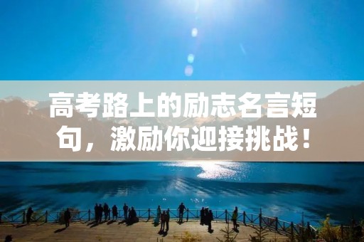 高考路上的励志名言短句，激励你迎接挑战！