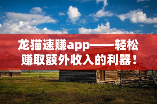 龙猫速赚app——轻松赚取额外收入的利器! 龙猫速赚app——轻松赚取额外收入的利器!