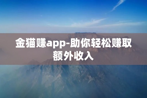 金猫赚app-助你轻松赚取额外收入