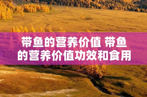 带鱼的营养价值 带鱼的营养价值功效和食用宜忌