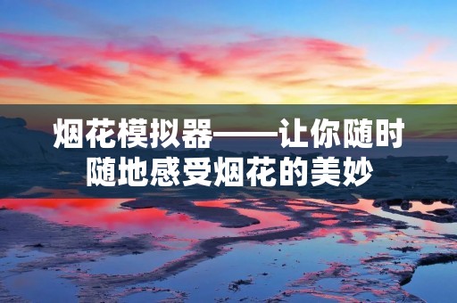 烟花模拟器——让你随时随地感受烟花的美妙