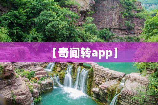 【奇闻转app】:探索世间奇闻,轻松解读,尽在一手掌握 【奇闻转app】:探索世间奇闻,轻松解读,尽在一手掌握