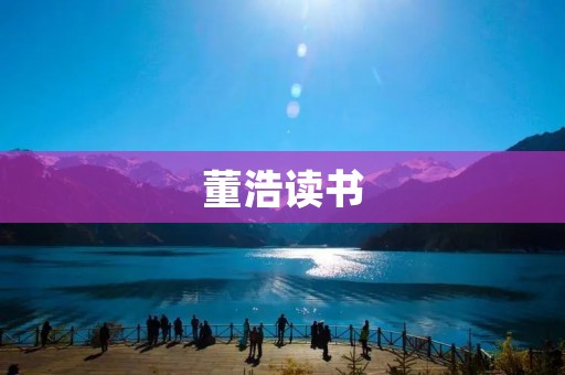董浩读书:知识的源泉与成长的指南 董浩读书:知识的源泉与成长的指南