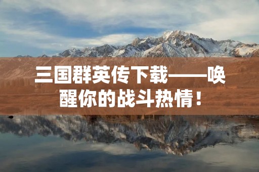 三国群英传下载——唤醒你的战斗热情! 三国群英传下载——唤醒你的战斗热情!