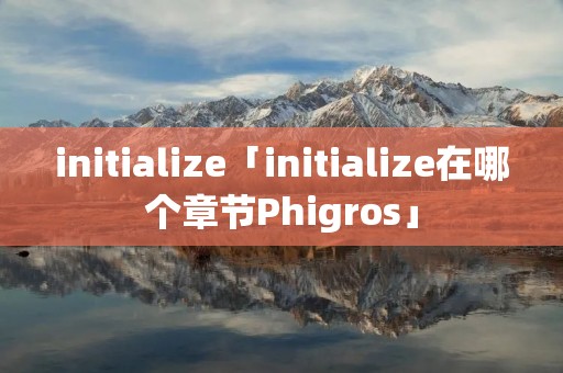 initialize「initialize在哪个章节Phigros」