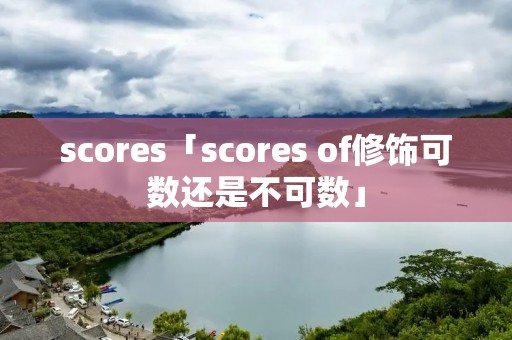 scores「scores of修饰可数还是不可数」