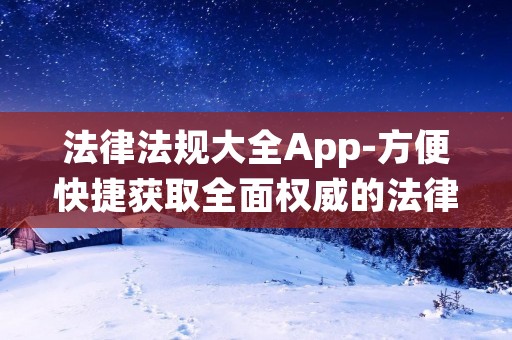 法律法规大全App-方便快捷获取全面权威的法律信息 法律法规大全App-方便快捷获取全面权威的法律信息