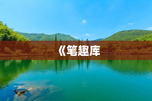 《笔趣库：畅享无限想象的阅读乐园》
