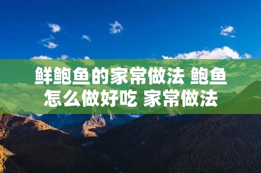 鲜鲍鱼的家常做法 鲍鱼怎么做好吃 家常做法