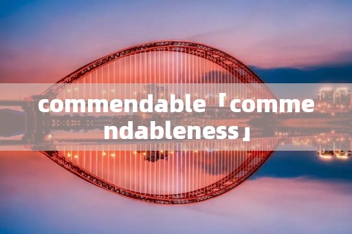 commendable「commendableness」 commendable「commendableness」