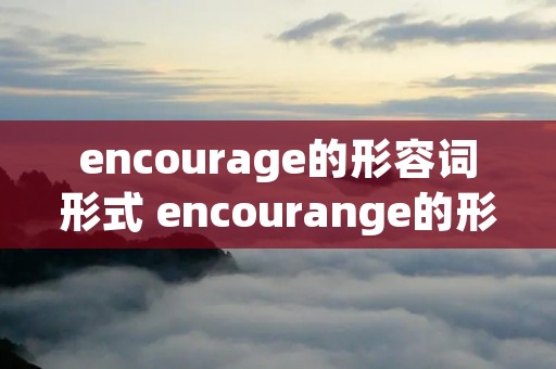 encourage的形容词形式 encourange的形容词