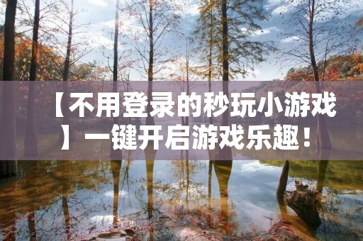 【不用登录的秒玩小游戏】一键开启游戏乐趣! 【不用登录的秒玩小游戏】一键开启游戏乐趣!