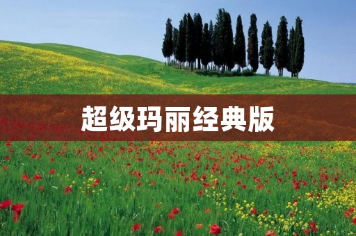 超级玛丽经典版：一款经典的游戏，值得一玩！