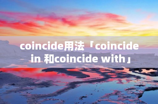 coincide用法「coincide in 和coincide with」