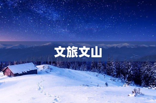 文旅文山：探寻大自然与人文交融的奇妙之旅