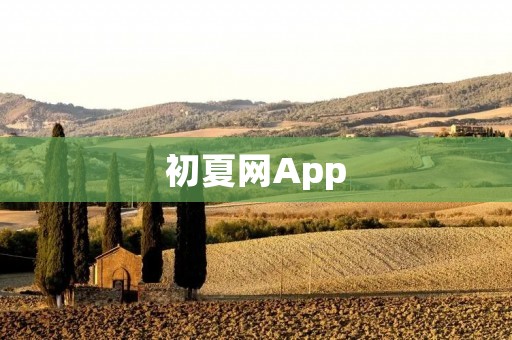 初夏网App:你的夏季旅行必备神器 初夏网App:你的夏季旅行必备神器