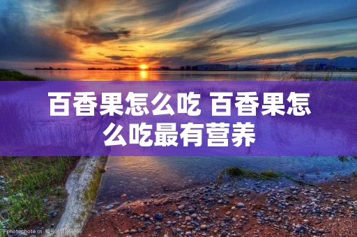 百香果怎么吃 百香果怎么吃最有营养