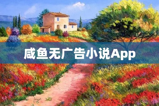 咸鱼无广告小说App：享受纯净阅读体验