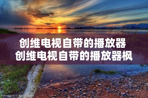 创维电视自带的播放器 创维电视自带的播放器枫密