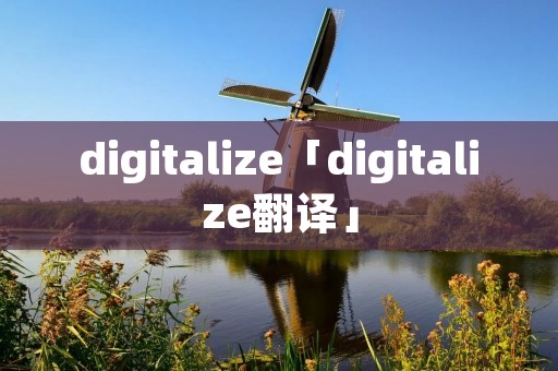 digitalize「digitalize翻译」 digitalize「digitalize翻译」