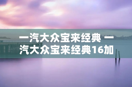 一汽大众宝来经典 一汽大众宝来经典16加入嘉实多磁护机油影响动力! 一汽大众宝来经典 一汽大众宝来经典16加入嘉实多磁护机油影响动力!