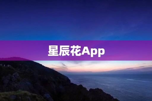 星辰花App：为你带来无尽星辰之旅