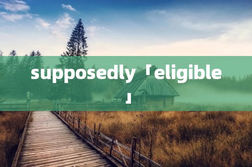 supposedly「eligible」 supposedly「eligible」