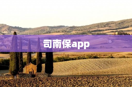 司南保app：一站式保险服务，保障您的安全与财富