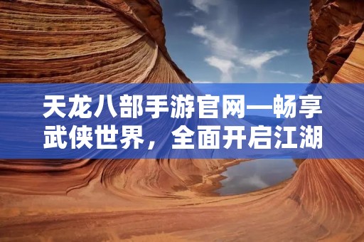 天龙八部手游官网—畅享武侠世界,全面开启江湖之旅 天龙八部手游官网—畅享武侠世界,全面开启江湖之旅