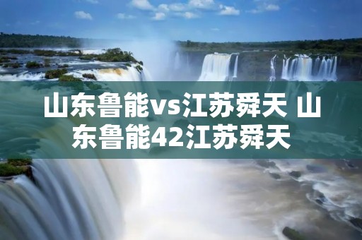 山东鲁能vs江苏舜天 山东鲁能42江苏舜天 山东鲁能vs江苏舜天 山东鲁能42江苏舜天
