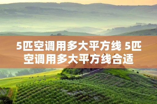 5匹空调用多大平方线 5匹空调用多大平方线合适