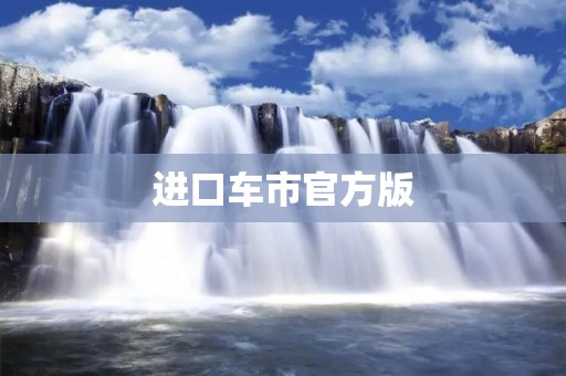 进口车市官方版:畅享全球车坛精华 进口车市官方版:畅享全球车坛精华