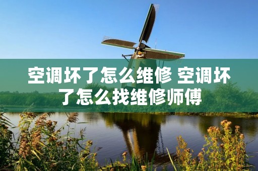 空调坏了怎么维修 空调坏了怎么找维修师傅