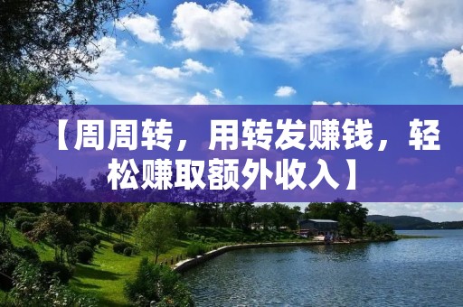 【周周转,用转发赚钱,轻松赚取额外收入】 【周周转,用转发赚钱,轻松赚取额外收入】