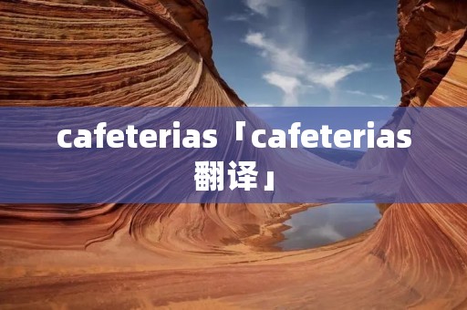 cafeterias「cafeterias翻译」
