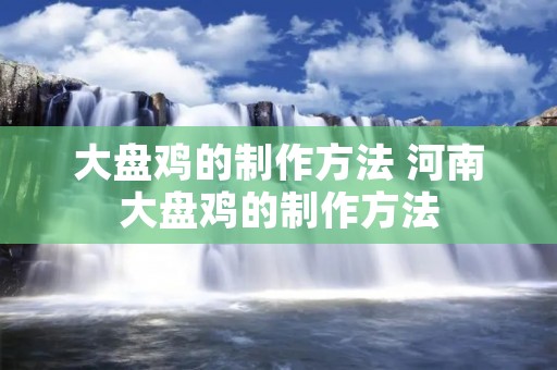 大盘鸡的制作方法 河南大盘鸡的制作方法