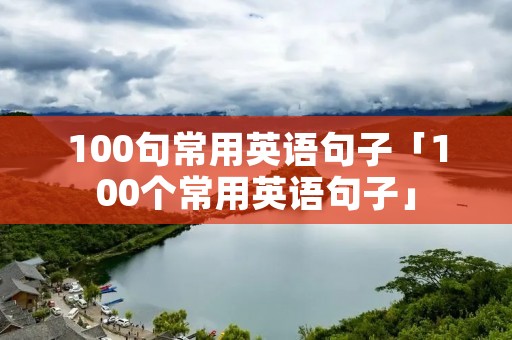100句常用英语句子「100个常用英语句子」