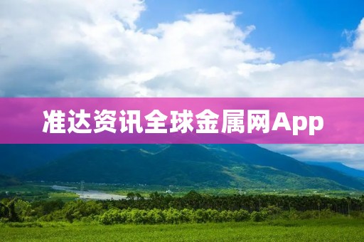 准达资讯全球金属网App:全球金属市场动态一触即达 准达资讯全球金属网App:全球金属市场动态一触即达