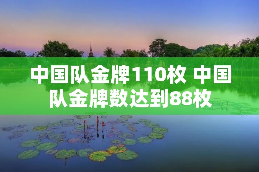 中国队金牌110枚 中国队金牌数达到88枚 中国队金牌110枚 中国队金牌数达到88枚